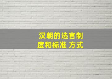 汉朝的选官制度和标准 方式